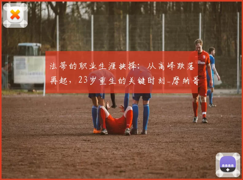 法蒂的职业生涯抉择：从高峰跌落再起，23岁重生的关键时刻_摩纳哥_巴萨_欧元