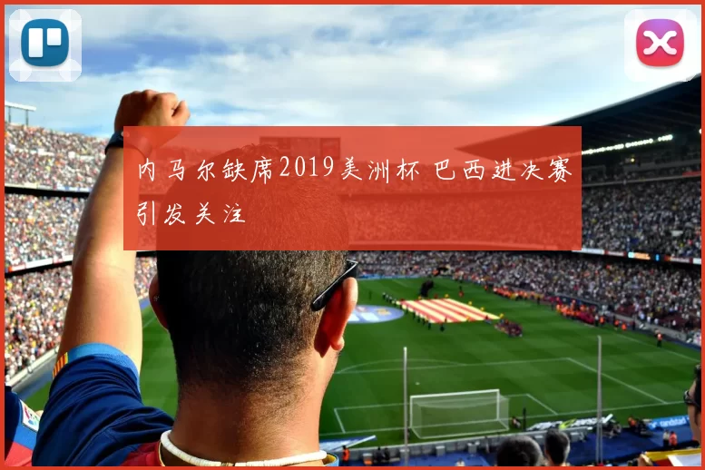 内马尔缺席2019美洲杯 巴西进决赛引发关注