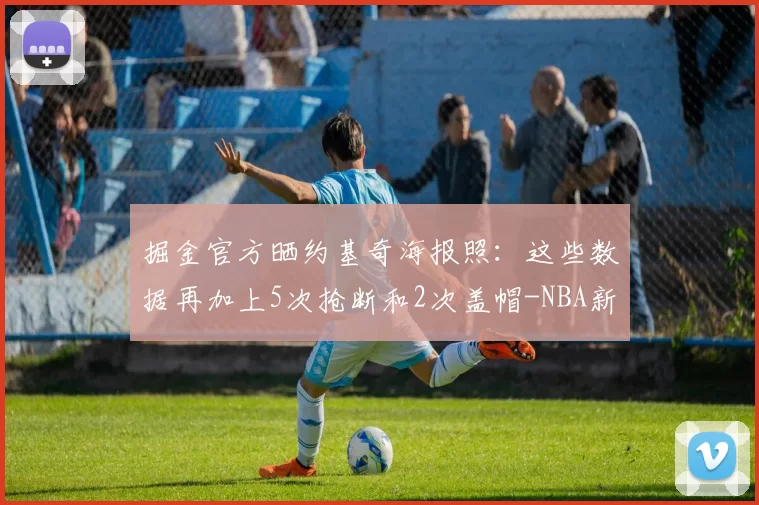 掘金官方晒约基奇海报照:这些数据再加上5次抢断和2次盖帽-NBA新闻
