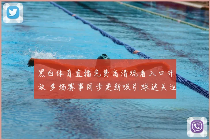黑白体育直播免费高清观看入口开放 多场赛事同步更新吸引球迷关注