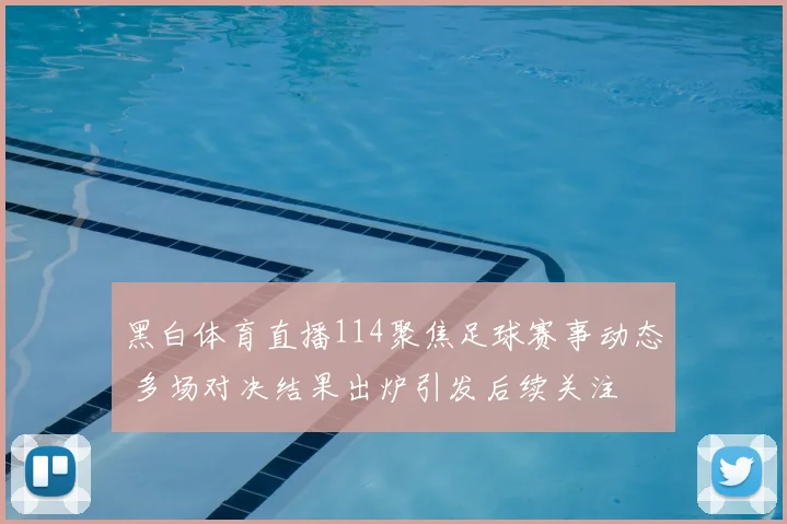 黑白体育直播114聚焦足球赛事动态 多场对决结果出炉引发后续关注