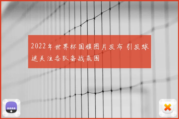 2022年世界杯国旗图片发布 引发球迷关注各队备战氛围