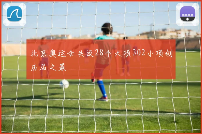 北京奥运会共设28个大项302小项创历届之最