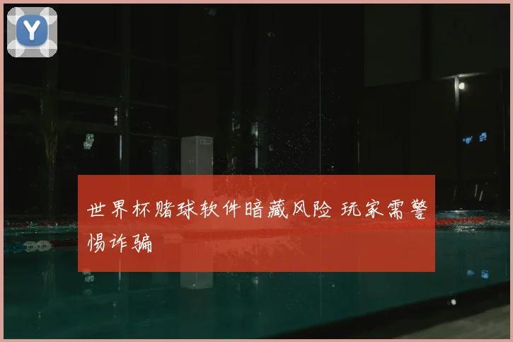 世界杯赌球软件暗藏风险 玩家需警惕诈骗