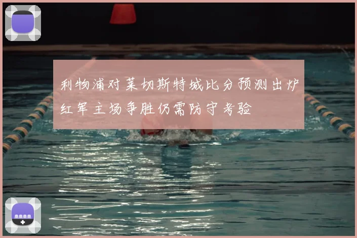 利物浦对莱切斯特城比分预测出炉红军主场争胜仍需防守考验