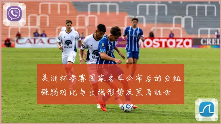 美洲杯参赛国家名单公布后的分组强弱对比与出线形势及黑马机会