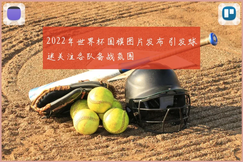 2022年世界杯国旗图片发布 引发球迷关注各队备战氛围