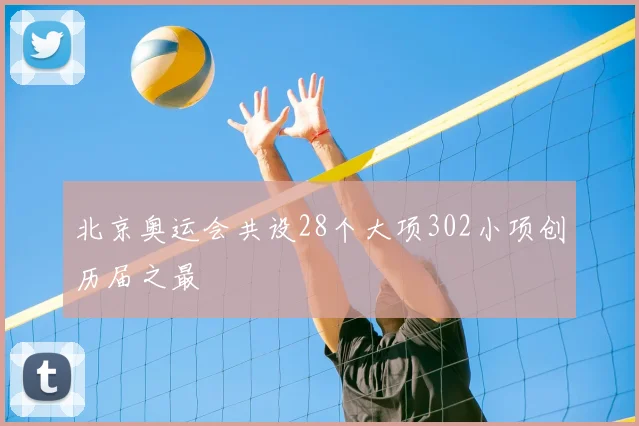 北京奥运会共设28个大项302小项创历届之最