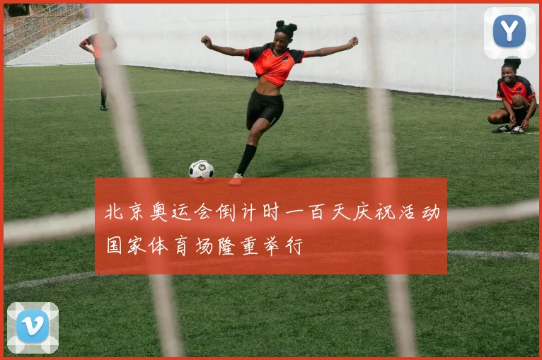 北京奥运会倒计时一百天庆祝活动国家体育场隆重举行